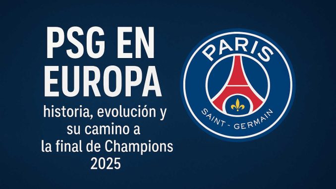 PSG en Europa: historia, evolución y su camino a la final de Champions 2025